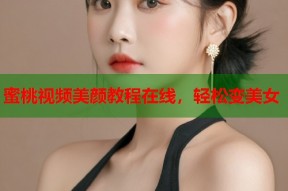 蜜桃视频美颜教程在线，轻松变美女