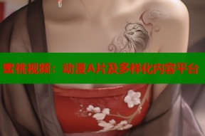 蜜桃视频：动漫A片及多样化内容平台