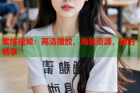 蜜桃视频：高清播放，海量资源，随时畅享