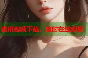 蜜桃视频下载，随时在线观看