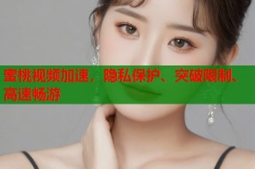 蜜桃视频加速，隐私保护、突破限制、高速畅游
