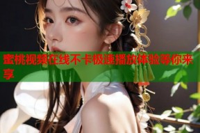 蜜桃视频在线不卡极速播放体验等你来享