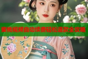 蜜桃视频自动续费轻松退款全攻略