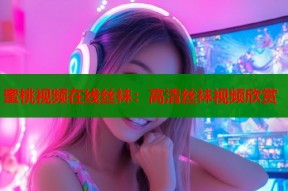 蜜桃视频在线丝袜：高清丝袜视频欣赏
