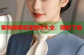 蜜桃视频动漫壁纸大全，随时下载