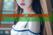 蜜桃视频骗局揭秘：直播诱导与隐私风险