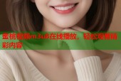 蜜桃视频m3u8在线播放，轻松观看精彩内容