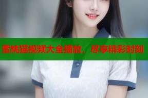 蜜桃猫视频大全播放，尽享精彩时刻
