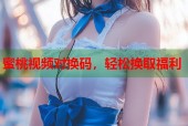 蜜桃视频对换码，轻松换取福利