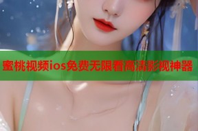 蜜桃视频ios免费无限看高清影视神器