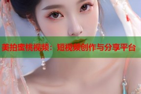 美拍蜜桃视频：短视频创作与分享平台