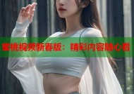 蜜桃视频新春版：精彩内容随心看