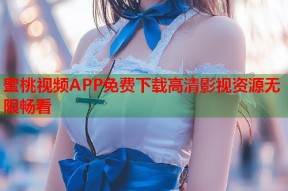 蜜桃视频APP免费下载高清影视资源无限畅看