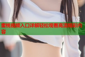 蜜桃视频入口详解轻松观看高清精彩内容