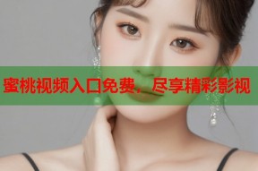 蜜桃视频入口免费，尽享精彩影视