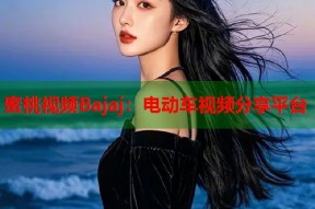 蜜桃视频Bajaj：电动车视频分享平台