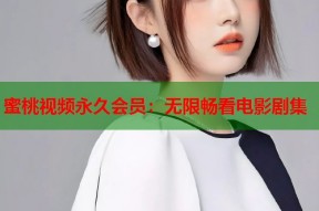 蜜桃视频永久会员：无限畅看电影剧集