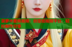 菠萝水蜜桃视频：创意短视频平台，轻松制作分享