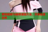 蜜桃视频18禁带漫画大全，尽享动漫世界