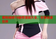 蜜桃视频18禁带漫画大全，尽享动漫世界