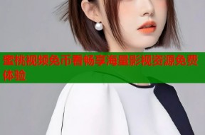 蜜桃视频免币看畅享海量影视资源免费体验