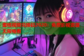 蜜桃视频兑换码2020：免费影视资源无限畅看