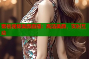 蜜桃视频美颜直播：高清美颜，实时互动
