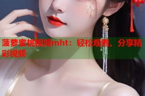 菠萝蜜桃视频mht：轻松观看、分享精彩视频