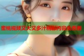 蜜桃视频又大又多汁精彩内容免费看
