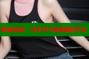 蜜桃视频：日本MV高清播放平台