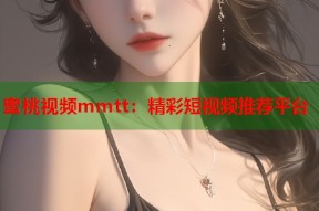 蜜桃视频mmtt：精彩短视频推荐平台
