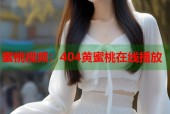 蜜桃视频：404黄蜜桃在线播放