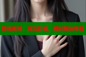 蜜桃视频：高清影视，随时随地观看