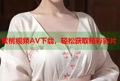 蜜桃视频AV下载，轻松获取精彩影片