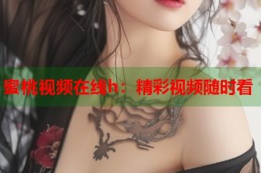 蜜桃视频在线h：精彩视频随时看