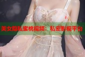 美女隐私蜜桃视频：私密影视平台