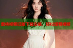 蜜桃视频旧版下载安装，轻松观看视频