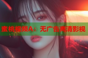 蜜桃视频A：无广告高清影视