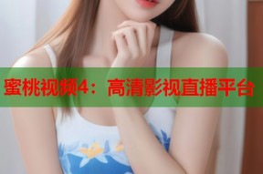 蜜桃视频4：高清影视直播平台