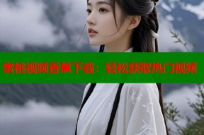 蜜桃视频香蕉下载：轻松获取热门视频