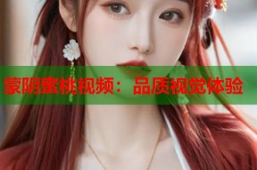 蒙阴蜜桃视频：品质视觉体验