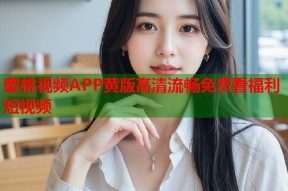 蜜桃视频APP黄版高清流畅免费看福利短视频