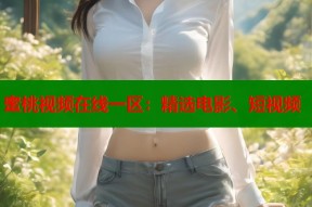 蜜桃视频在线一区：精选电影、短视频