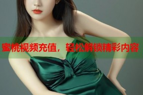 蜜桃视频充值，轻松解锁精彩内容