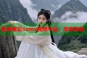 蜜桃电影sxmv视频平台，尽享精选