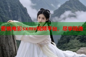 蜜桃电影sxmv视频平台，尽享精选