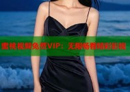 蜜桃视频免费VIP：无限畅看精彩影视