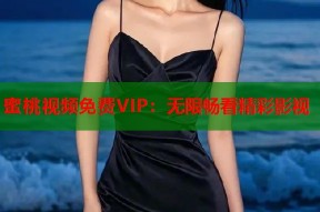 蜜桃视频免费VIP：无限畅看精彩影视