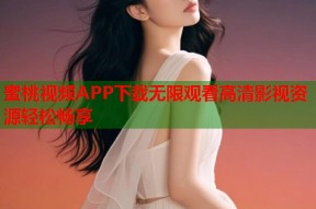 蜜桃视频APP下载无限观看高清影视资源轻松畅享