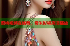 蜜桃视频在线看，奇米影视高清播放